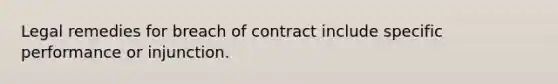 Legal remedies for breach of contract include specific performance or injunction.