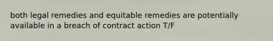 both legal remedies and equitable remedies are potentially available in a breach of contract action T/F