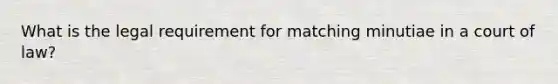 What is the legal requirement for matching minutiae in a court of law?