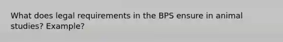 What does legal requirements in the BPS ensure in animal studies? Example?