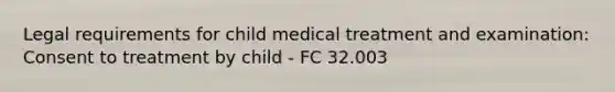 Legal requirements for child medical treatment and examination: Consent to treatment by child - FC 32.003