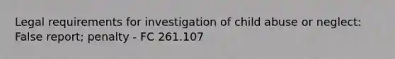 Legal requirements for investigation of child abuse or neglect: False report; penalty - FC 261.107