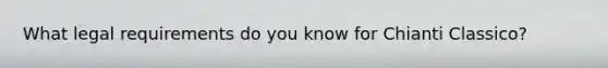 What legal requirements do you know for Chianti Classico?