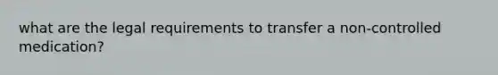 what are the legal requirements to transfer a non-controlled medication?