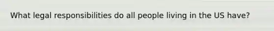 What legal responsibilities do all people living in the US have?