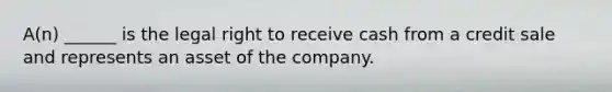 A(n) ______ is the legal right to receive cash from a credit sale and represents an asset of the company.