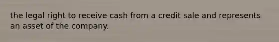 the legal right to receive cash from a credit sale and represents an asset of the company.