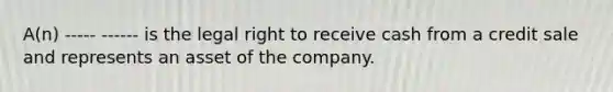 A(n) ----- ------ is the legal right to receive cash from a credit sale and represents an asset of the company.