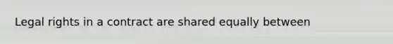 Legal rights in a contract are shared equally between