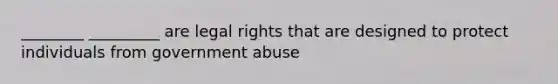 ________ _________ are legal rights that are designed to protect individuals from government abuse