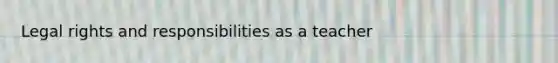 Legal rights and responsibilities as a teacher