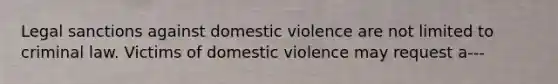 Legal sanctions against domestic violence are not limited to criminal law. Victims of domestic violence may request a---