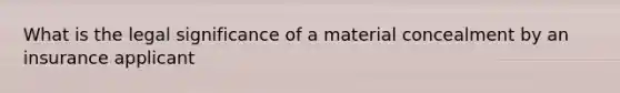 What is the legal significance of a material concealment by an insurance applicant