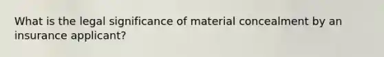 What is the legal significance of material concealment by an insurance applicant?