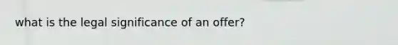 what is the legal significance of an offer?