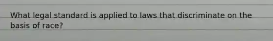 What legal standard is applied to laws that discriminate on the basis of race?