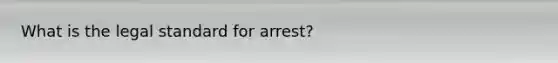 What is the legal standard for arrest?