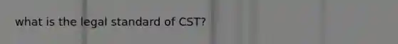 what is the legal standard of CST?