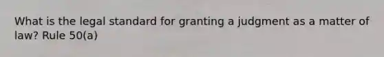 What is the legal standard for granting a judgment as a matter of law? Rule 50(a)