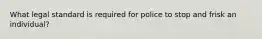 What legal standard is required for police to stop and frisk an individual?