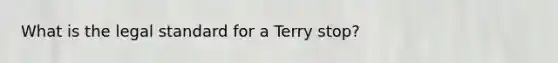 What is the legal standard for a Terry stop?