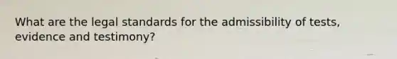 What are the legal standards for the admissibility of tests, evidence and testimony?
