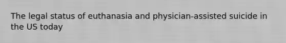 The legal status of euthanasia and physician-assisted suicide in the US today