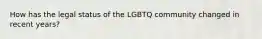 How has the legal status of the LGBTQ community changed in recent years?