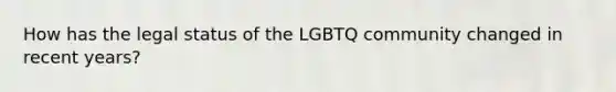 How has the legal status of the LGBTQ community changed in recent years?