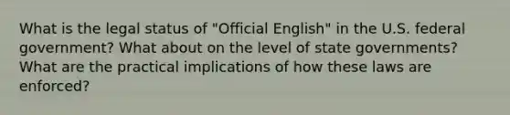 What is the legal status of "Official English" in the U.S. federal government? What about on the level of state governments? What are the practical implications of how these laws are enforced?