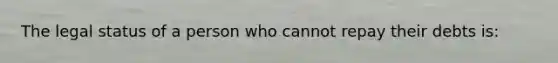 The legal status of a person who cannot repay their debts is: