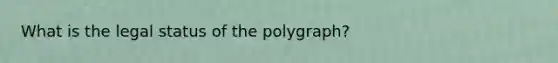 What is the legal status of the polygraph?