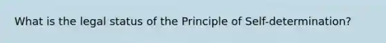 What is the legal status of the Principle of Self-determination?