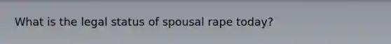 What is the legal status of spousal rape today?