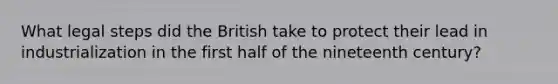 What legal steps did the British take to protect their lead in industrialization in the first half of the nineteenth century?