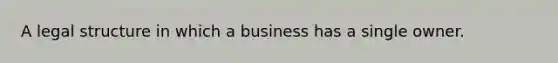 A legal structure in which a business has a single owner.