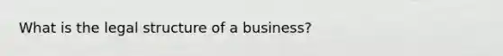 What is the legal structure of a business?