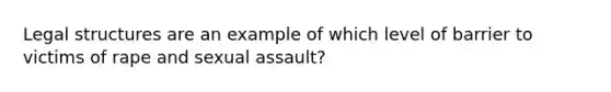 Legal structures are an example of which level of barrier to victims of rape and sexual assault?