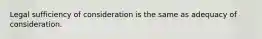 Legal sufficiency of consideration is the same as adequacy of consideration.