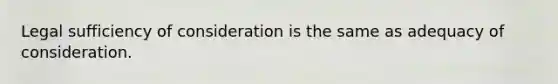 Legal sufficiency of consideration is the same as adequacy of consideration.