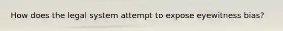 How does the legal system attempt to expose eyewitness bias?
