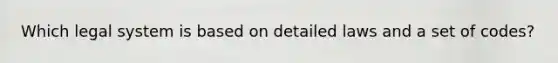 Which legal system is based on detailed laws and a set of codes?