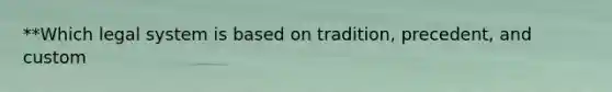 **Which legal system is based on tradition, precedent, and custom