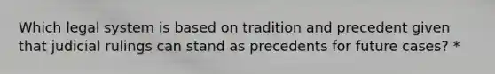 Which legal system is based on tradition and precedent given that judicial rulings can stand as precedents for future cases? *