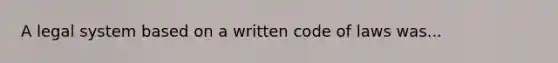 A legal system based on a written code of laws was...