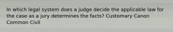 In which legal system does a judge decide the applicable law for the case as a jury determines the facts? Customary Canon Common Civil