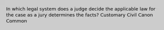 In which legal system does a judge decide the applicable law for the case as a jury determines the facts? Customary Civil Canon Common