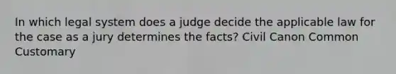 In which legal system does a judge decide the applicable law for the case as a jury determines the facts? Civil Canon Common Customary