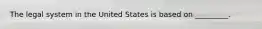 The legal system in the United States is based on _________.