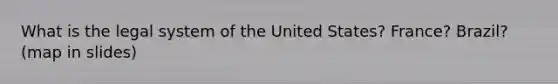 What is the legal system of the United States? France? Brazil? (map in slides)